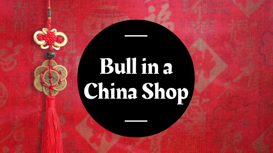 Bull in a China Shop?